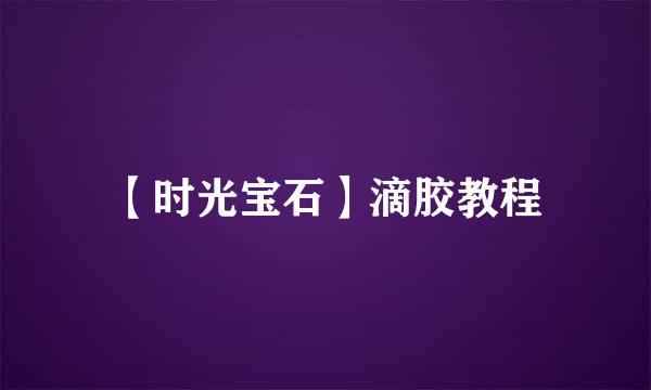 【时光宝石】滴胶教程