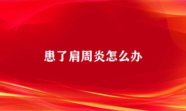 患了肩周炎怎么办