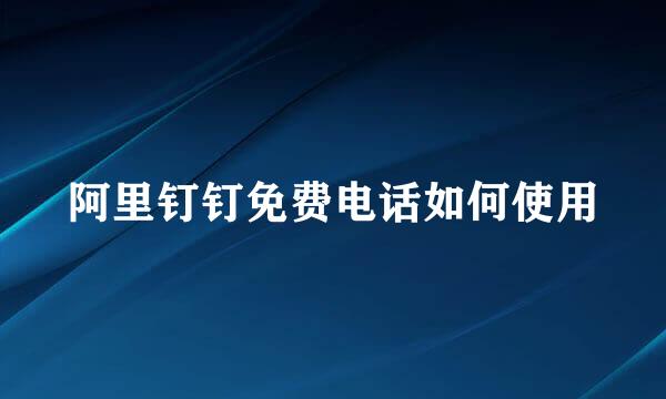 阿里钉钉免费电话如何使用