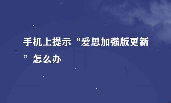 手机上提示“爱思加强版更新”怎么办