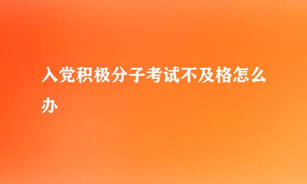 入党积极分子考试不及格怎么办