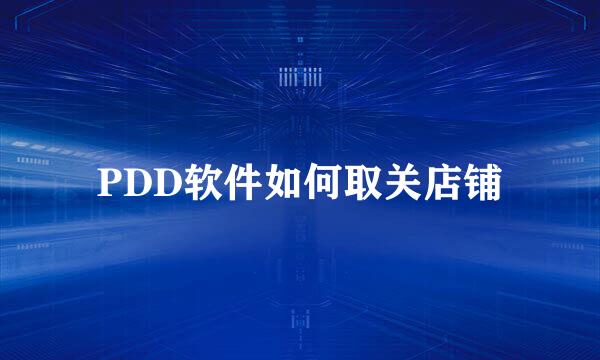 PDD软件如何取关店铺
