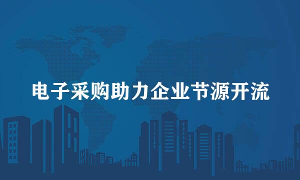 电子采购助力企业节源开流