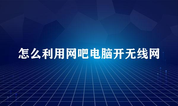 怎么利用网吧电脑开无线网