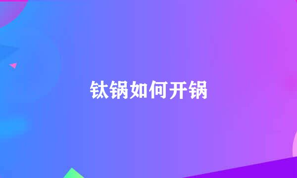 钛锅如何开锅