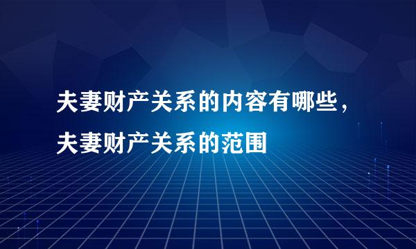 夫妻财产关系的内容有哪些，夫妻财产关系的范围