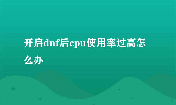 开启dnf后cpu使用率过高怎么办