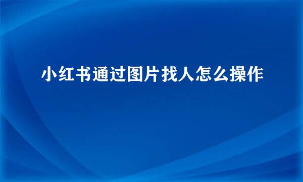 小红书通过图片找人怎么操作