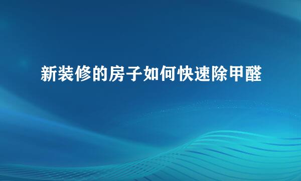 新装修的房子如何快速除甲醛