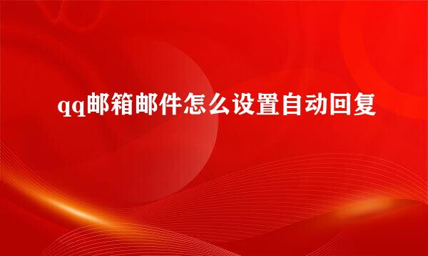 qq邮箱邮件怎么设置自动回复