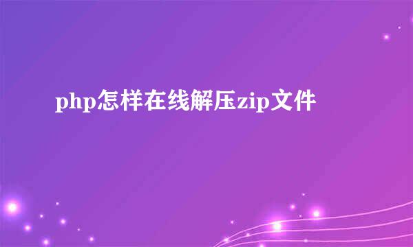 php怎样在线解压zip文件