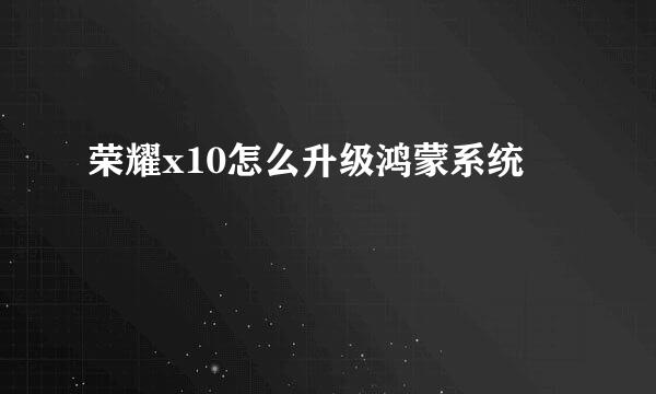 荣耀x10怎么升级鸿蒙系统