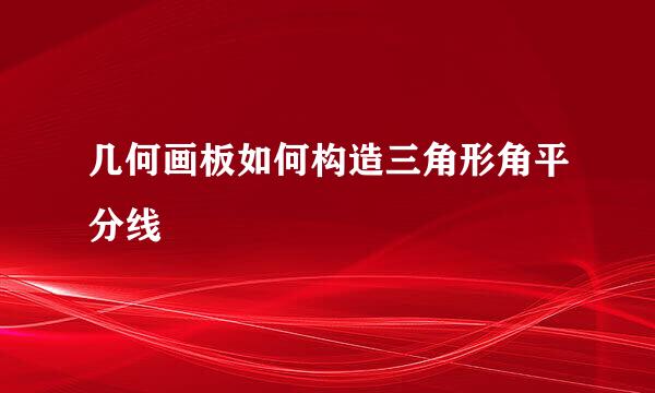 几何画板如何构造三角形角平分线