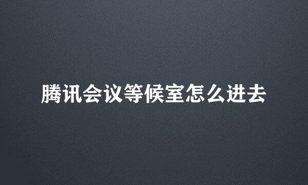 腾讯会议等候室怎么进去