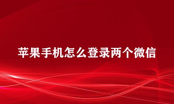 苹果手机怎么登录两个微信