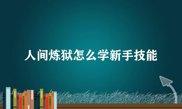 人间炼狱怎么学新手技能