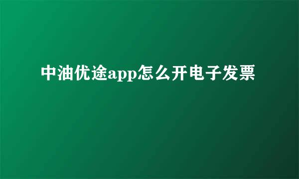 中油优途app怎么开电子发票