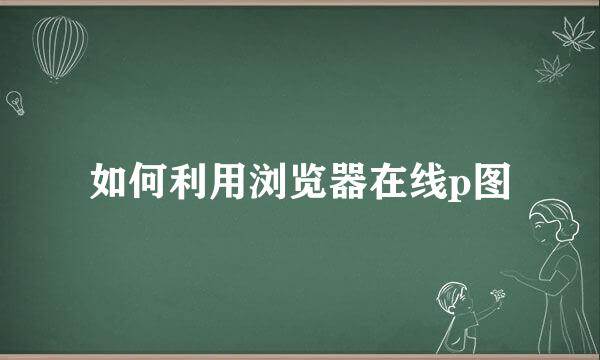 如何利用浏览器在线p图