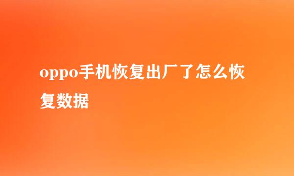 oppo手机恢复出厂了怎么恢复数据