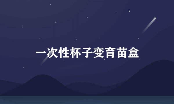 一次性杯子变育苗盒