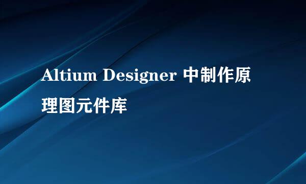 Altium Designer 中制作原理图元件库