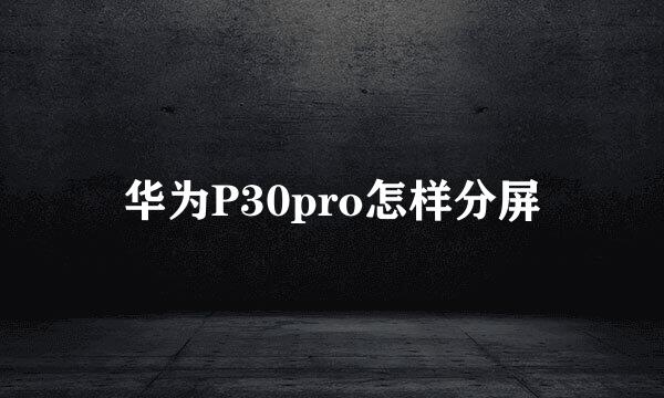 华为P30pro怎样分屏