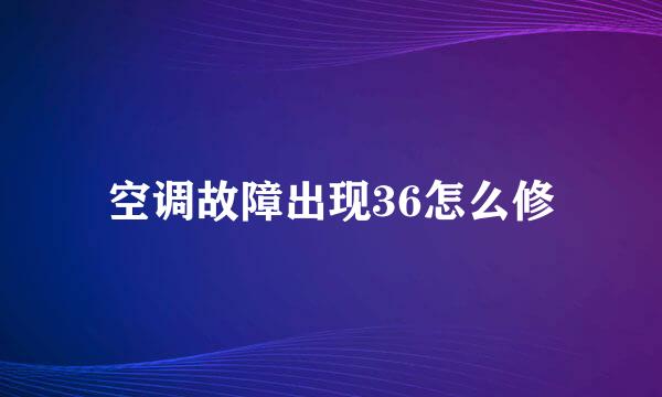 空调故障出现36怎么修