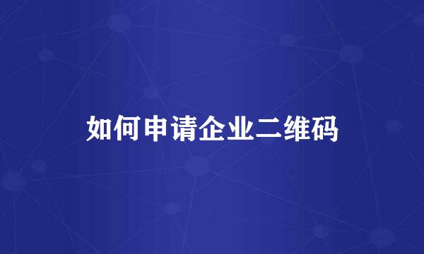 如何申请企业二维码
