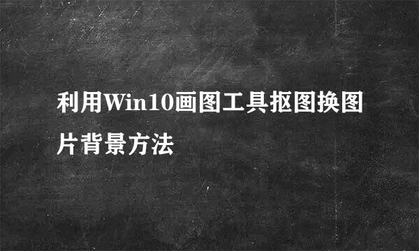 利用Win10画图工具抠图换图片背景方法