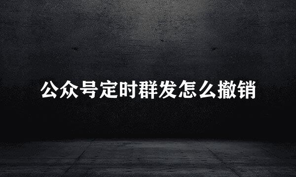 公众号定时群发怎么撤销