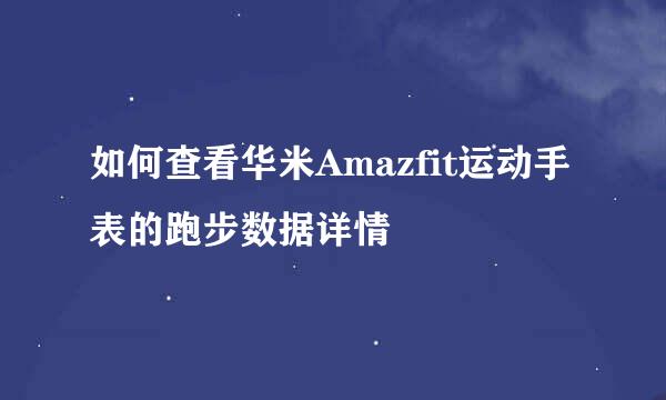 如何查看华米Amazfit运动手表的跑步数据详情