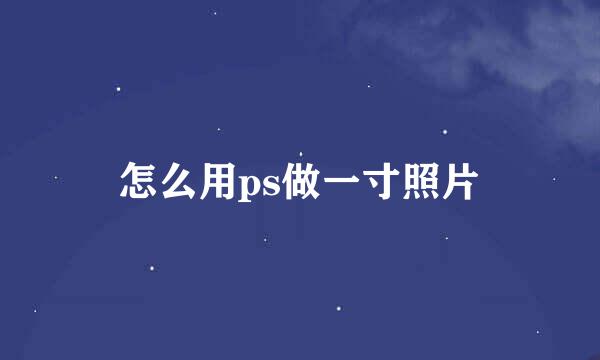 怎么用ps做一寸照片