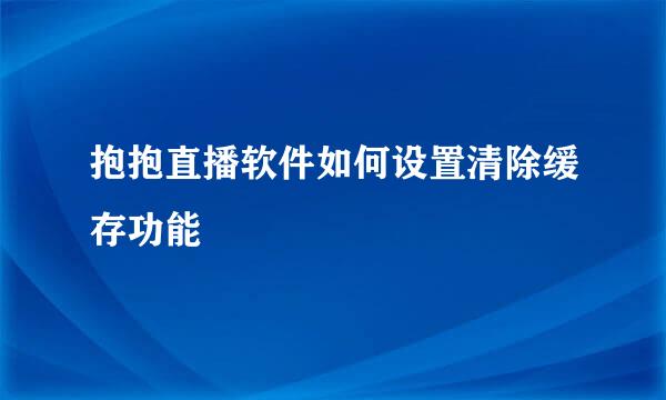 抱抱直播软件如何设置清除缓存功能