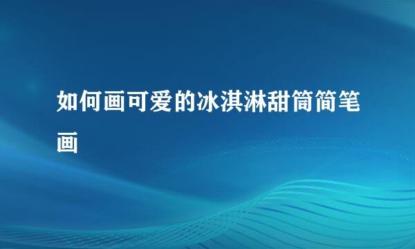 如何画可爱的冰淇淋甜筒简笔画