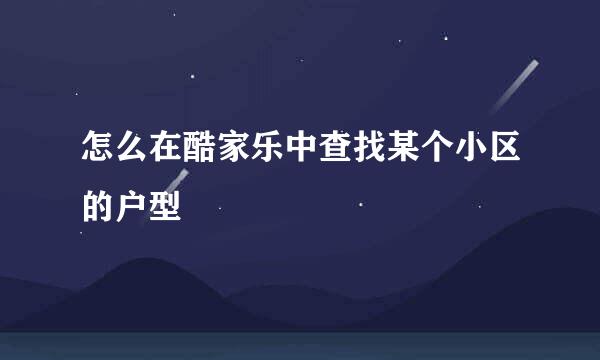 怎么在酷家乐中查找某个小区的户型