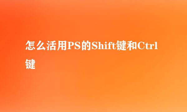 怎么活用PS的Shift键和Ctrl键