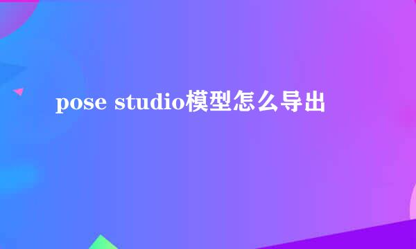 pose studio模型怎么导出