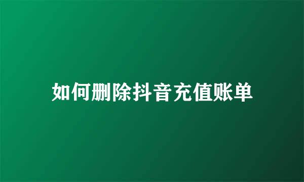 如何删除抖音充值账单