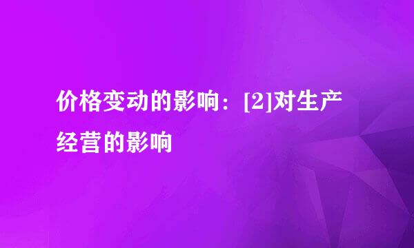 价格变动的影响：[2]对生产经营的影响