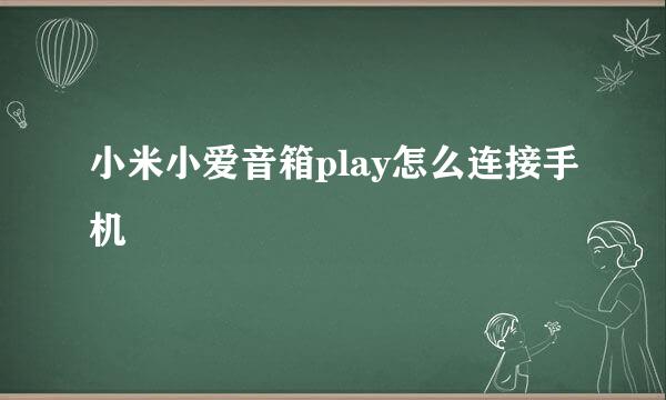 小米小爱音箱play怎么连接手机