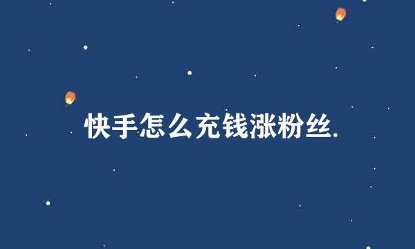 快手怎么充钱涨粉丝