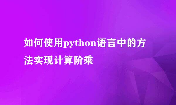 如何使用python语言中的方法实现计算阶乘