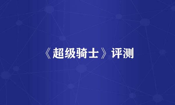 《超级骑士》评测