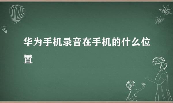 华为手机录音在手机的什么位置