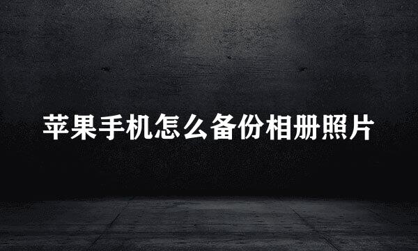 苹果手机怎么备份相册照片