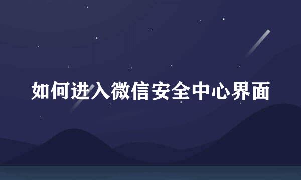 如何进入微信安全中心界面
