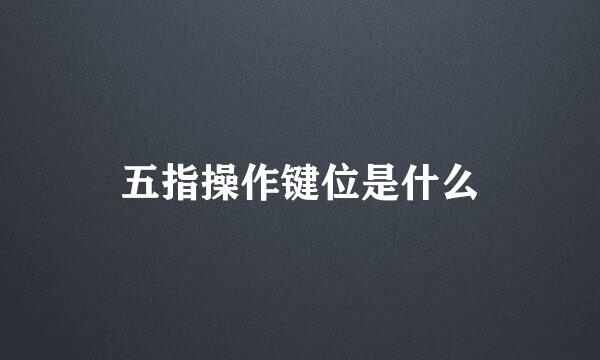 五指操作键位是什么