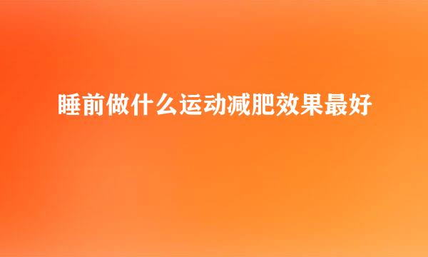 睡前做什么运动减肥效果最好
