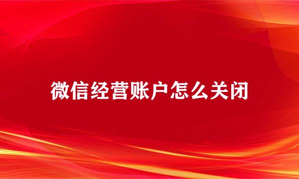 微信经营账户怎么关闭