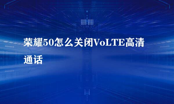 荣耀50怎么关闭VoLTE高清通话